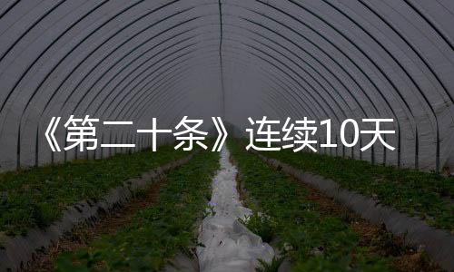 《第二十条》连续10天获得单日票房冠军 创2024春节档纪录