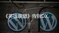 《英雄联盟》告别DX 9时代！官方教程教你升级DX 11