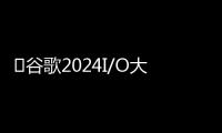 ​谷歌2024I/O大会： AI 搜索“AI Overviews”发布