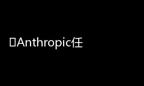 ​Anthropic任命Instagram联合创始人为首席产品官，拓展企业生成式AI服务