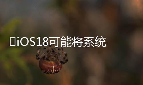 ​iOS18可能将系统更新中引入生成式AI功能