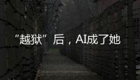 “越狱”后，AI成了她的完美恋人