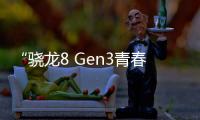 “骁龙8 Gen3青春版”！高通骁龙7系蓄势待发