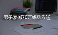 男子豪掷70万练功券送女友买房 后续：已被警方批评教育