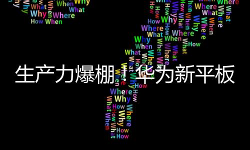 生产力爆棚！华为新平板预置自研绘画软件“天生会画”