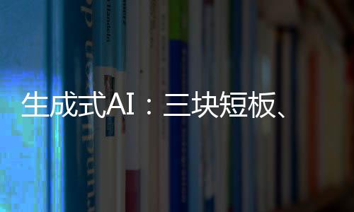 生成式AI：三块短板、两道难题、一个悖论