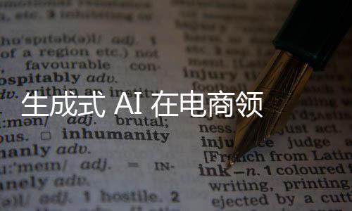 生成式 AI 在电商领域究竟有多牛，这款产品给出了回答