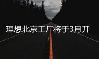 理想北京工厂将于3月开启量产：一期产能10万辆纯电汽车