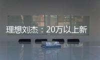 理想刘杰：20万以上新能源车三强必有理想、问界 年底见分晓