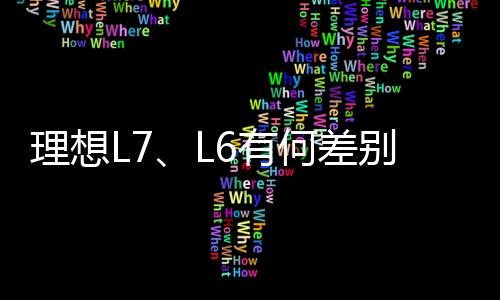 理想L7、L6有何差别该如何选择：官方回应来了