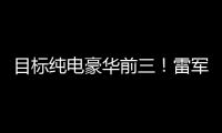 目标纯电豪华前三！雷军：小米汽车SU7明天全国29城静态品鉴