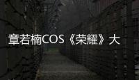 章若楠COS《荣耀》大乔：雪肌美背太吸睛