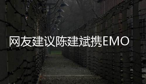 网友建议陈建斌携EMO之歌出战《歌手2024》 朕EMO啦被注册商标