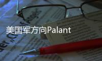 美国军方向Palantir拨款 4.8 亿美元，推动AI技术军用