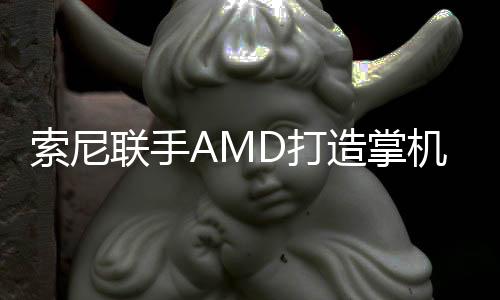 索尼联手AMD打造掌机：1152个流处理器 可运行PS5游戏