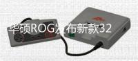 华硕ROG发布新款32寸电竞显示器：Fast VA面板、280Hz高刷