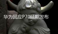 华为回应P70延期发布：压根没公布过发布日期