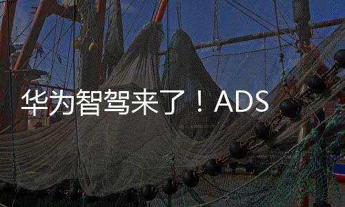 华为智驾来了！ADS 2.0到ADS 3.0不需要更换硬件 原车就能升级