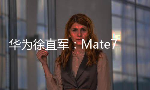 华为徐直军：Mate70销售时有望带着纯血鸿蒙上市