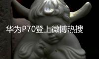 华为P70登上微博热搜！随时都会上架开卖