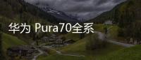 华为 Pura70全系售价公布 标准版5499元起售