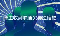 博主收到联通欠费短信提醒 欠费56.2万元惊到网友