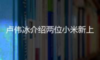 卢伟冰介绍两位小米新上任女高管：在小米遇困难时都会挺身而出