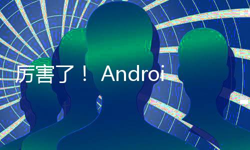 厉害了！ Android 14 AI彩蛋与Android 15相互呼应