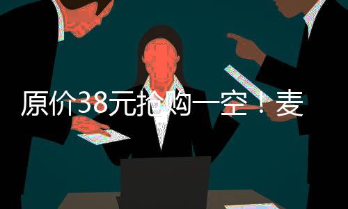 原价38元抢购一空！麦当劳对讲机被炒至300元