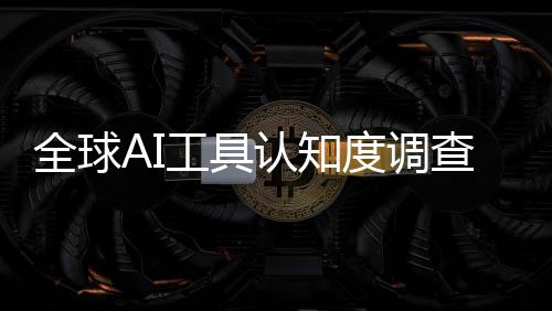 全球AI工具认知度调查：公众兴趣低迷 美国仅7%用户每天使用