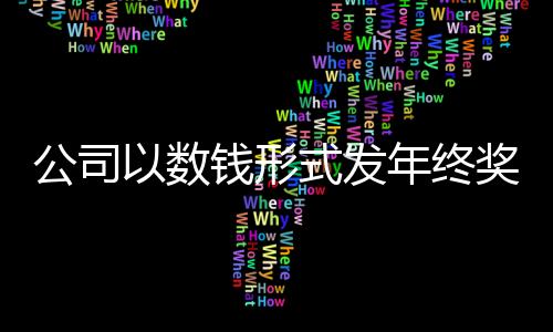 公司以数钱形式发年终奖：总额超1亿