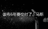 发布6年要交付了！马斯克：有史以来最令人振奋的产品来了