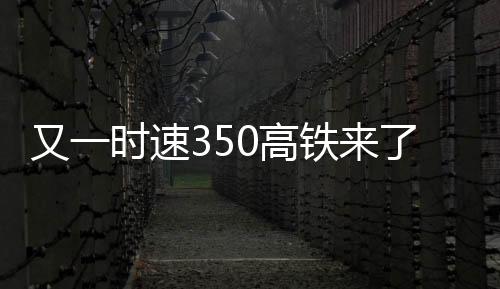 又一时速350高铁来了：西安至重庆从6小时缩短至2.5小时