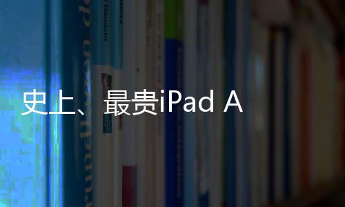 史上、最贵iPad Air即将登场：搭载12.9英寸Mini LED屏