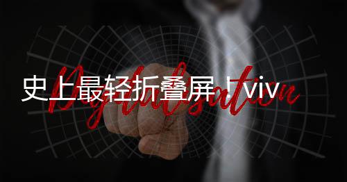 史上最轻折叠屏！vivo X Fold3重量刷新纪录：比iPhone更轻薄