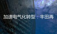 加速电气化转型：丰田再向肯塔基州工厂追加13亿美元投资