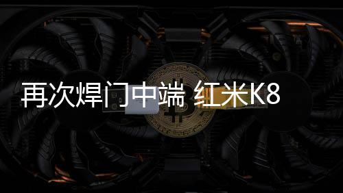 再次焊门中端 红米K80全系列前瞻