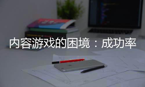 内容游戏的困境：成功率不高，性价比很低