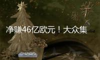 净赚46亿欧元！大众集团一季度销量超210万台