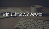 制作已故亲人的AI视频业务在中国迅速兴起