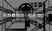 别急着加油！明天油价可能迎今年以来跌幅 加满一箱省10元左右