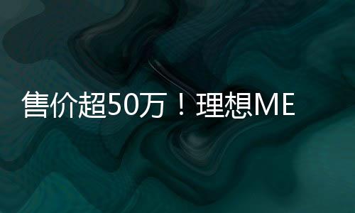 售价超50万！理想MEGA内部公开：主驾魔毯座椅上车