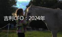 吉利CFO：2024年将打造明星产品 极氪、领克都要扭亏为盈