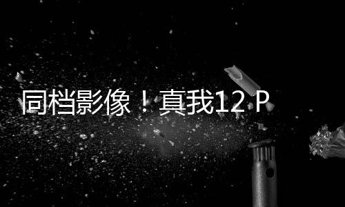 同档影像！真我12 Pro 发布：1599元起