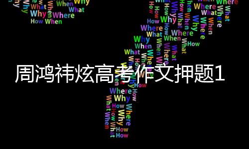 周鸿祎炫高考作文押题10中3：展示360AI搜索预测能力