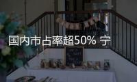 国内市占率超50% 宁德时代被曝要开直播卖电池