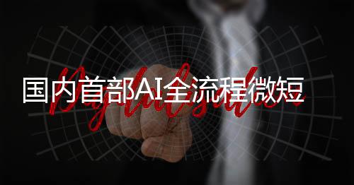国内首部AI全流程微短剧《中国神话》在央视频AI频道上线