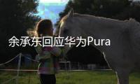 余承东回应华为Pura 70何时开售 被网友发现秘密：4月18日P系列12周年