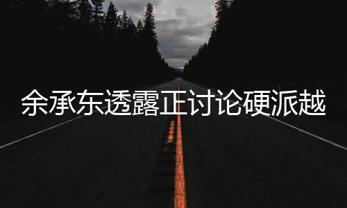 余承东透露正讨论硬派越野：还当着奔驰高管点评大G