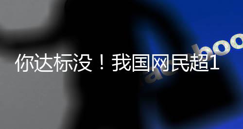 你达标没！我国网民超10亿：2023年人均每天刷视频等约3小时